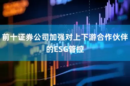 前十证券公司加强对上下游合作伙伴的ESG管控