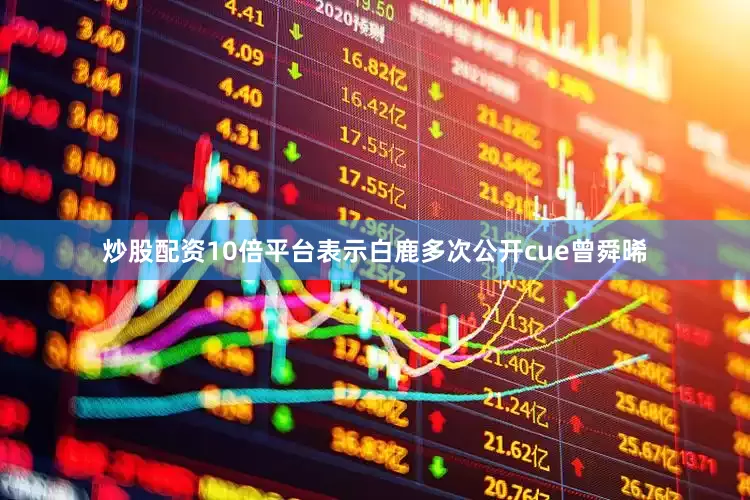 炒股配资10倍平台表示白鹿多次公开cue曾舜晞