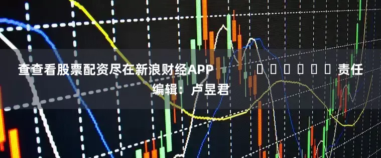 查查看股票配资尽在新浪财经APP 责任编辑:卢昱君