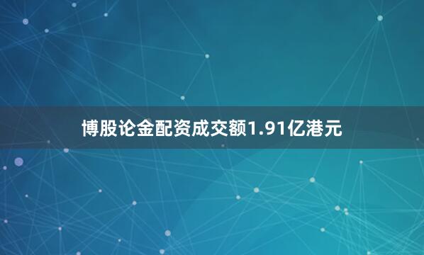 博股论金配资成交额1.91亿港元
