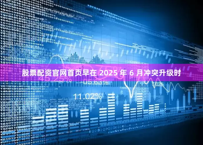 股票配资官网首页早在 2025 年 6 月冲突升级时
